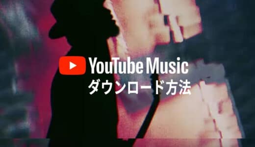 YouTube Musicをダウンロードする方法：一時保存と永久保存両方もご紹介