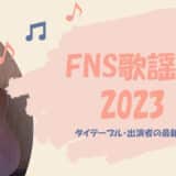 【FNS歌謡祭2023】最新タイムテーブルとセトリ・出演者順番まとめ（随時更新）